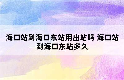 海口站到海口东站用出站吗 海口站到海口东站多久